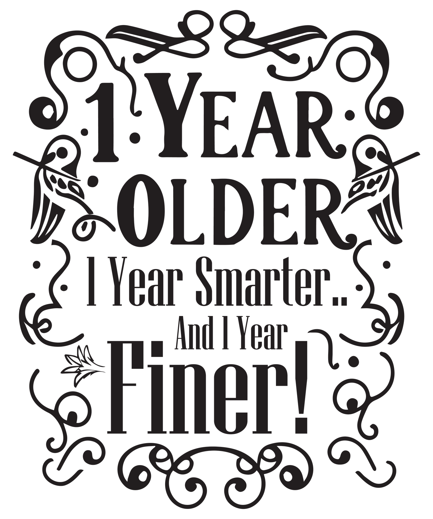 1 Year older 1 Year Smarter and 1 Year Finer! (DESIGN ONLY)